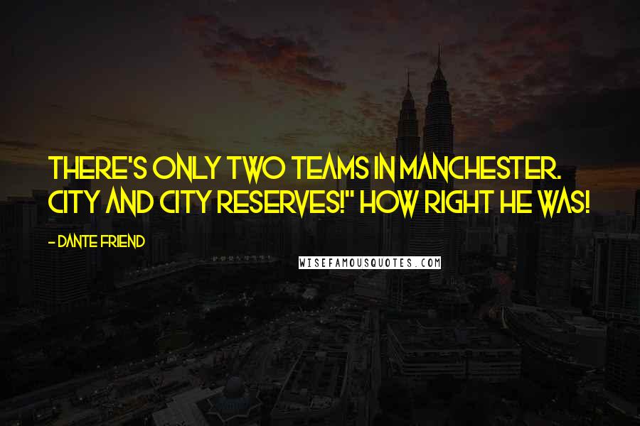 Dante Friend Quotes: There's only two teams in Manchester. City and City reserves!" How right he was!
