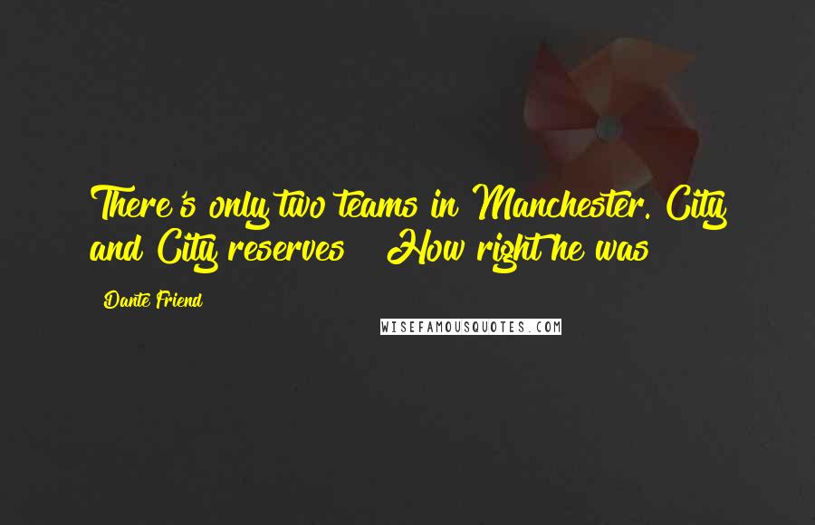 Dante Friend Quotes: There's only two teams in Manchester. City and City reserves!" How right he was!