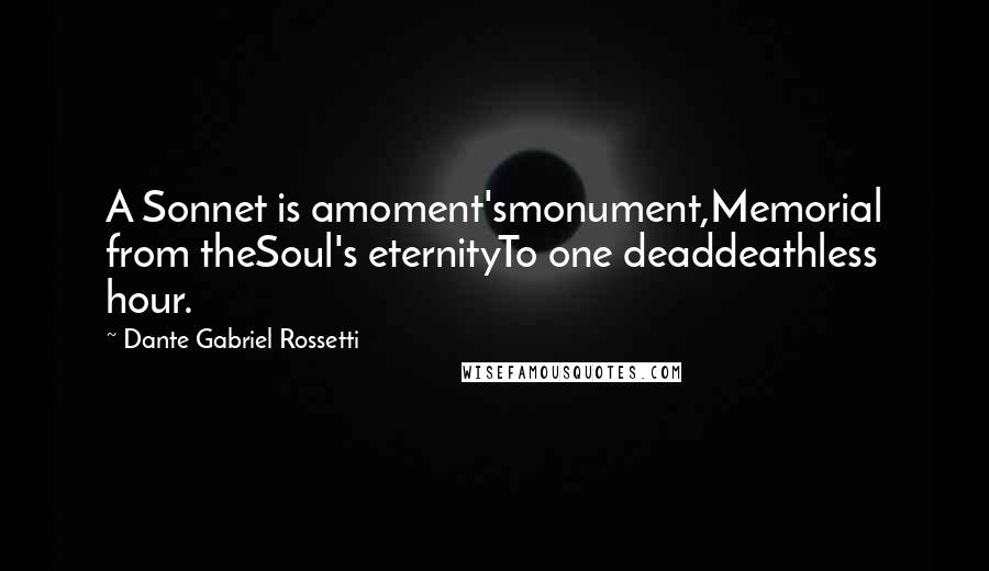 Dante Gabriel Rossetti Quotes: A Sonnet is amoment'smonument,Memorial from theSoul's eternityTo one deaddeathless hour.