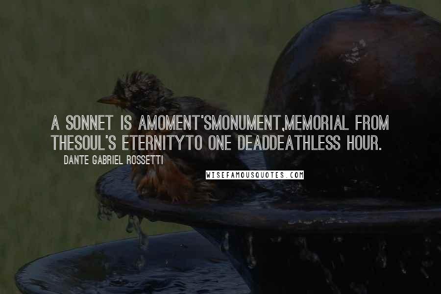 Dante Gabriel Rossetti Quotes: A Sonnet is amoment'smonument,Memorial from theSoul's eternityTo one deaddeathless hour.