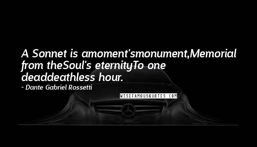 Dante Gabriel Rossetti Quotes: A Sonnet is amoment'smonument,Memorial from theSoul's eternityTo one deaddeathless hour.