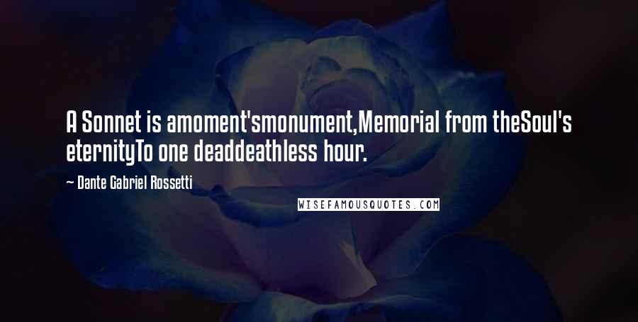 Dante Gabriel Rossetti Quotes: A Sonnet is amoment'smonument,Memorial from theSoul's eternityTo one deaddeathless hour.