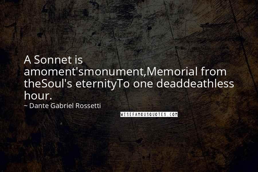 Dante Gabriel Rossetti Quotes: A Sonnet is amoment'smonument,Memorial from theSoul's eternityTo one deaddeathless hour.