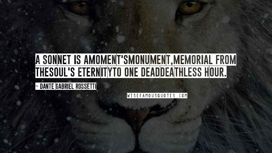 Dante Gabriel Rossetti Quotes: A Sonnet is amoment'smonument,Memorial from theSoul's eternityTo one deaddeathless hour.