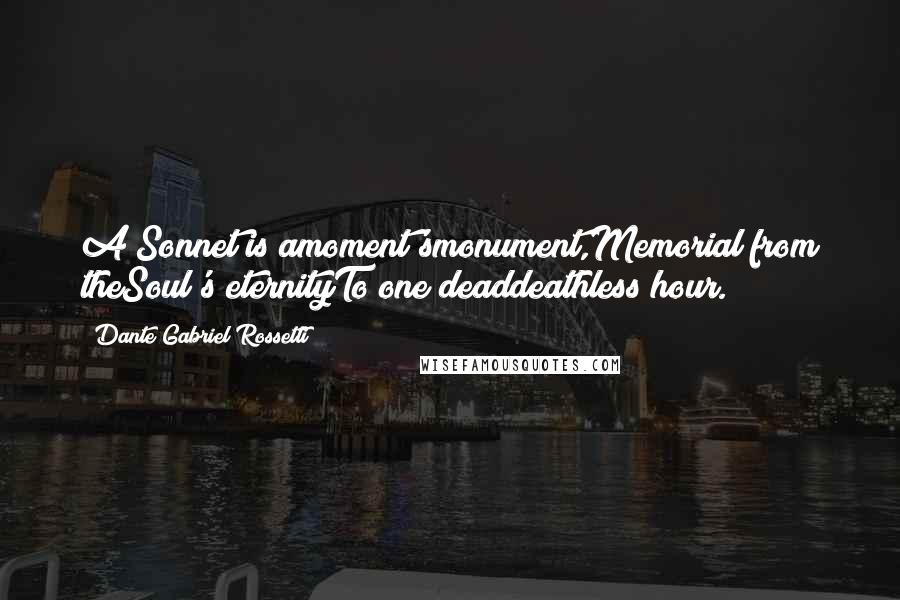 Dante Gabriel Rossetti Quotes: A Sonnet is amoment'smonument,Memorial from theSoul's eternityTo one deaddeathless hour.