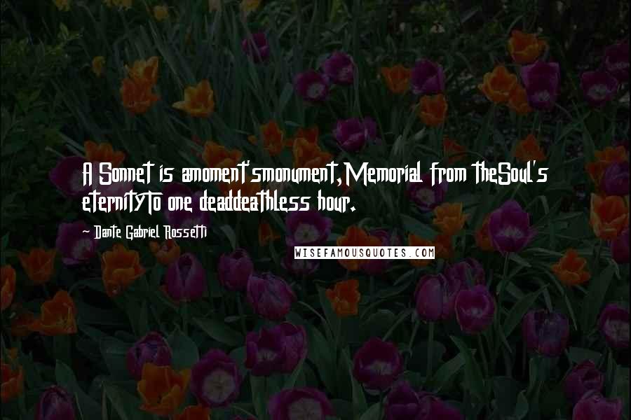 Dante Gabriel Rossetti Quotes: A Sonnet is amoment'smonument,Memorial from theSoul's eternityTo one deaddeathless hour.