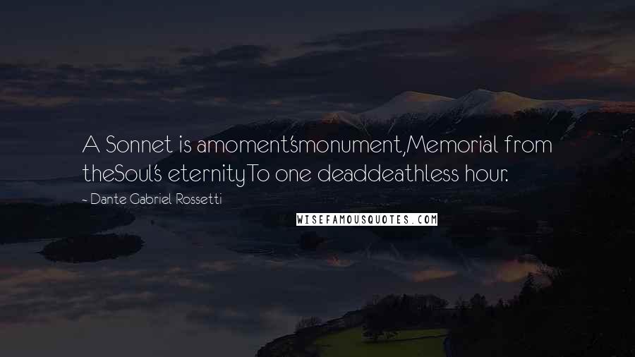 Dante Gabriel Rossetti Quotes: A Sonnet is amoment'smonument,Memorial from theSoul's eternityTo one deaddeathless hour.