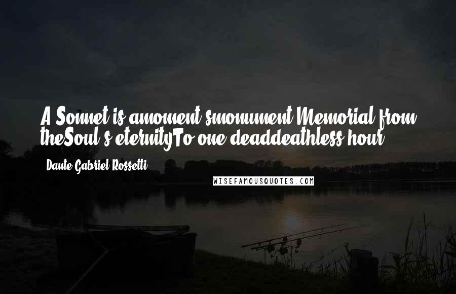 Dante Gabriel Rossetti Quotes: A Sonnet is amoment'smonument,Memorial from theSoul's eternityTo one deaddeathless hour.