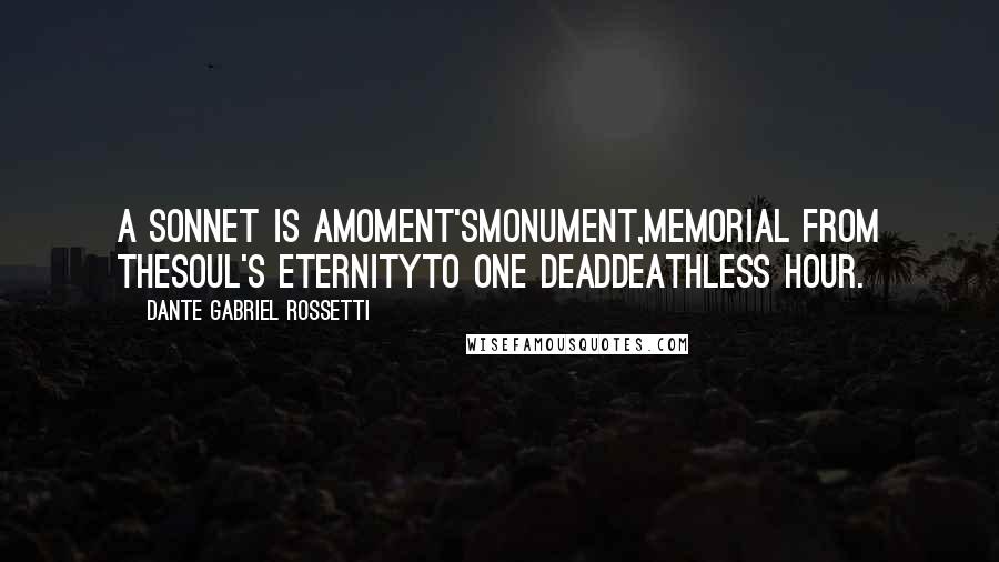 Dante Gabriel Rossetti Quotes: A Sonnet is amoment'smonument,Memorial from theSoul's eternityTo one deaddeathless hour.