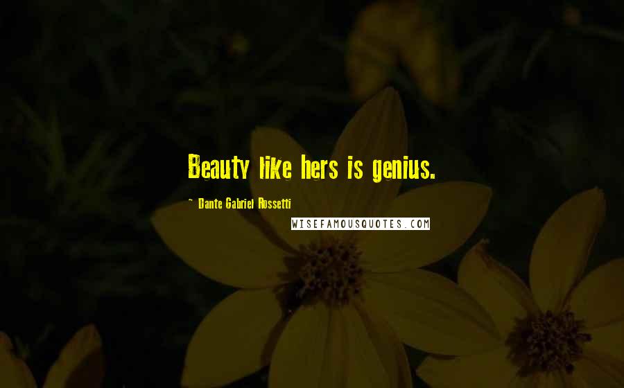 Dante Gabriel Rossetti Quotes: Beauty like hers is genius.
