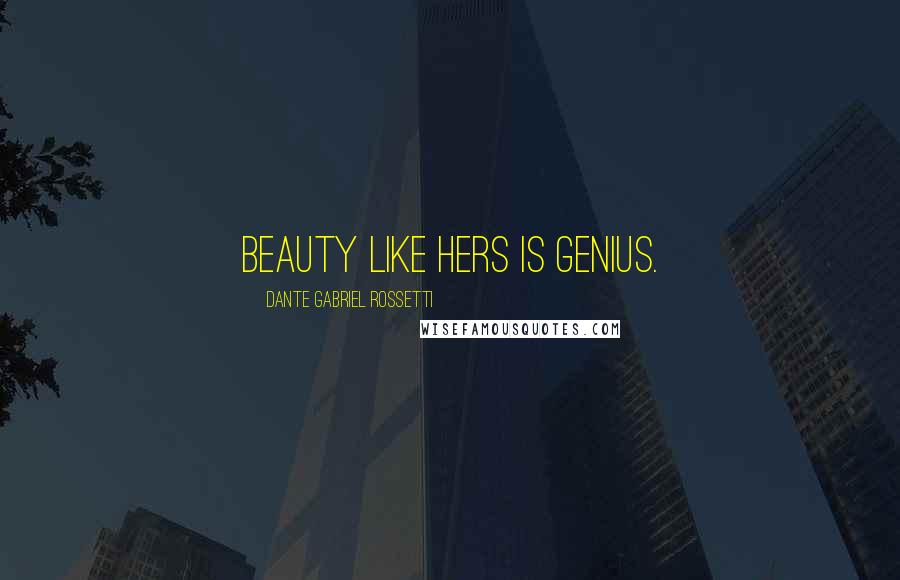 Dante Gabriel Rossetti Quotes: Beauty like hers is genius.