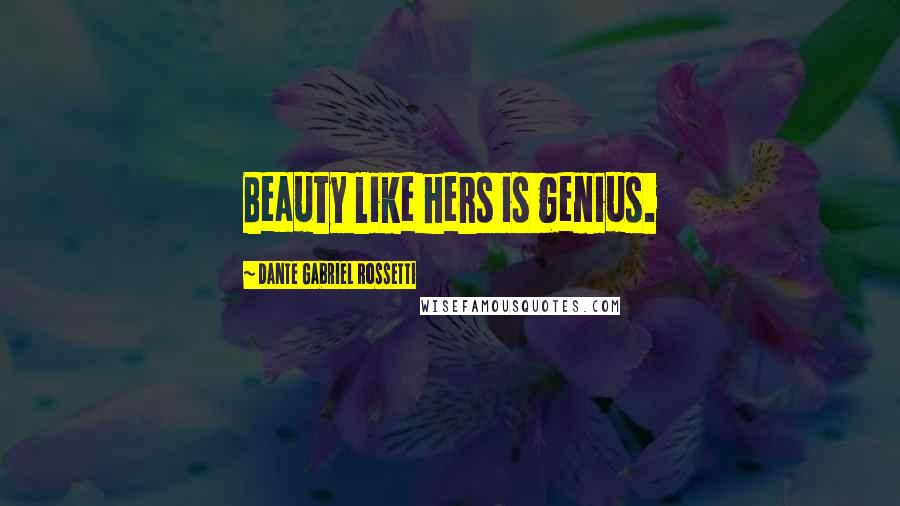 Dante Gabriel Rossetti Quotes: Beauty like hers is genius.
