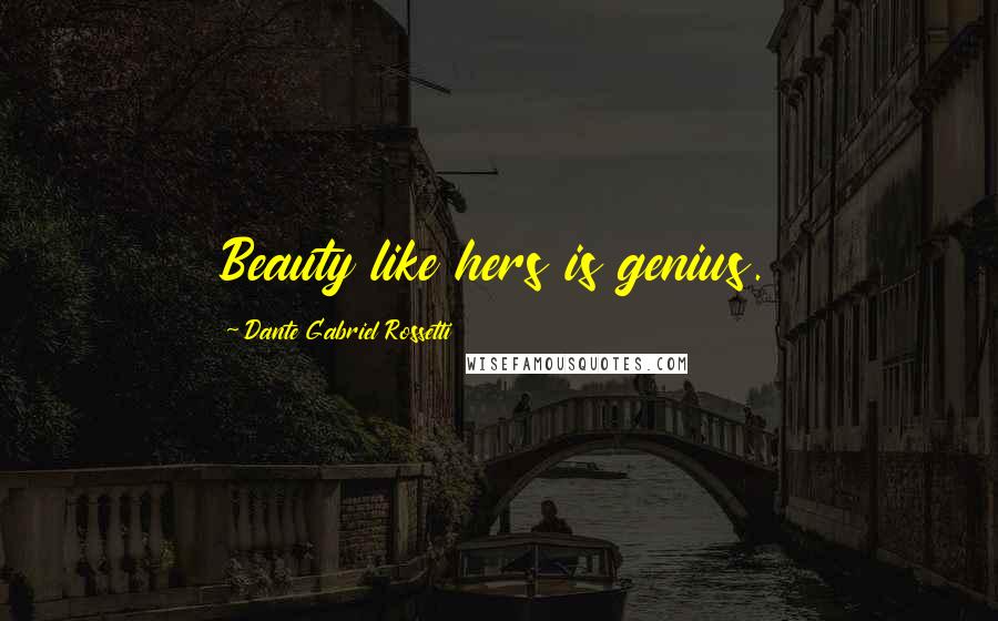 Dante Gabriel Rossetti Quotes: Beauty like hers is genius.