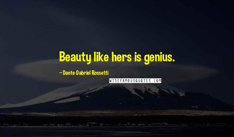 Dante Gabriel Rossetti Quotes: Beauty like hers is genius.