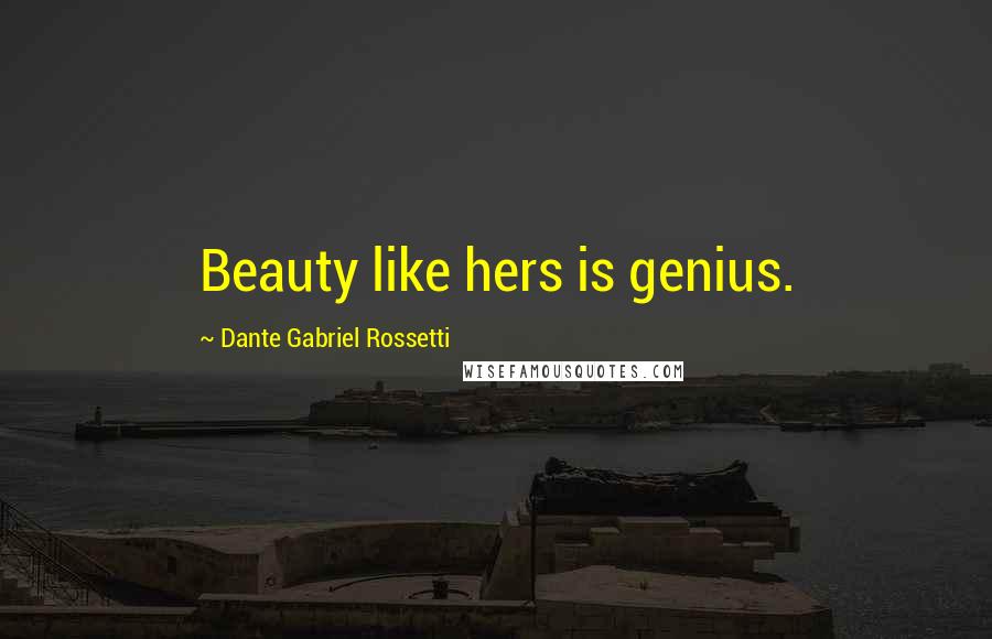 Dante Gabriel Rossetti Quotes: Beauty like hers is genius.
