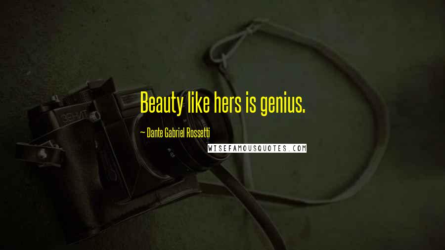 Dante Gabriel Rossetti Quotes: Beauty like hers is genius.