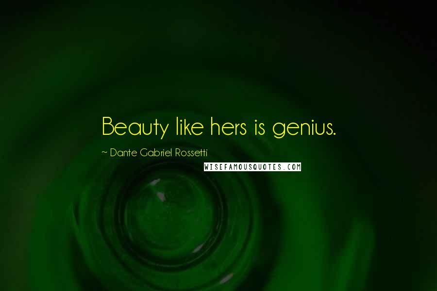 Dante Gabriel Rossetti Quotes: Beauty like hers is genius.