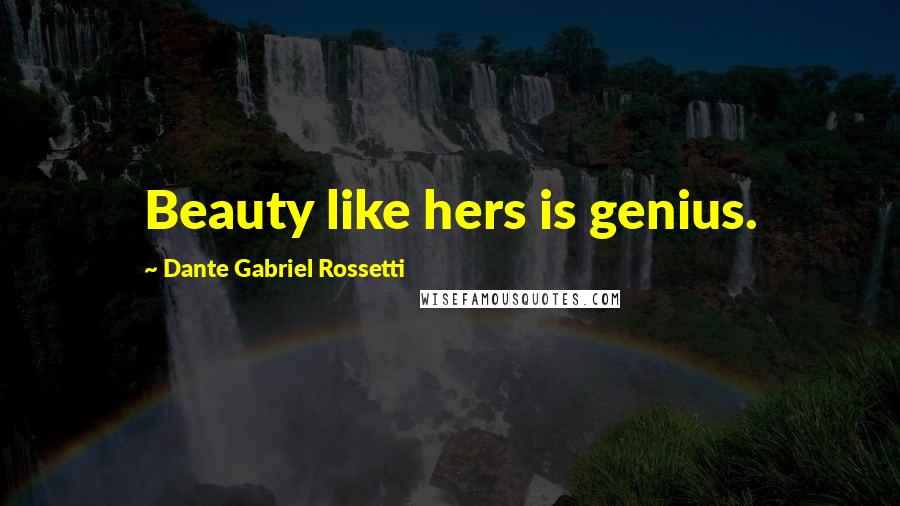 Dante Gabriel Rossetti Quotes: Beauty like hers is genius.