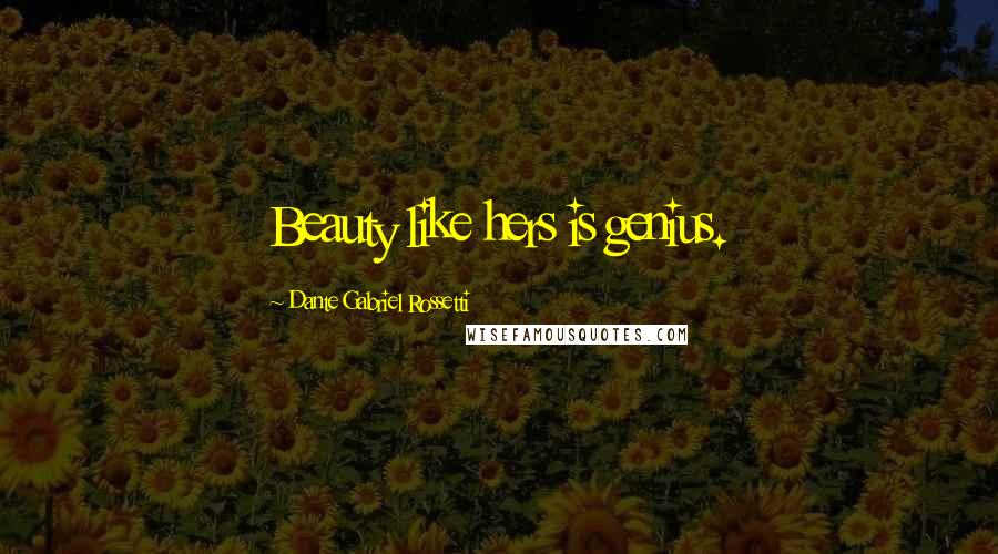 Dante Gabriel Rossetti Quotes: Beauty like hers is genius.