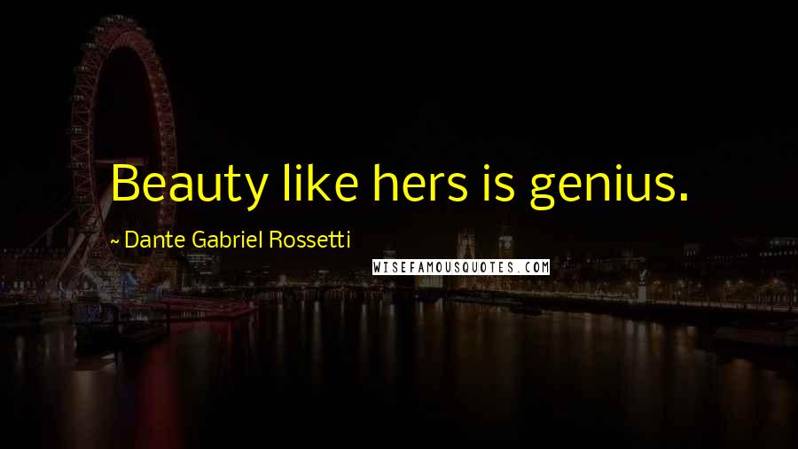Dante Gabriel Rossetti Quotes: Beauty like hers is genius.