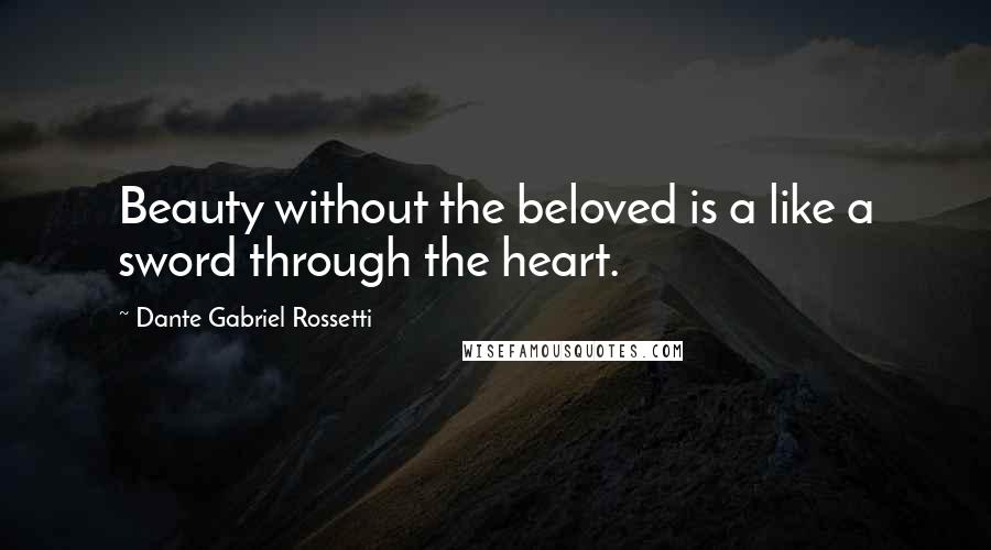 Dante Gabriel Rossetti Quotes: Beauty without the beloved is a like a sword through the heart.