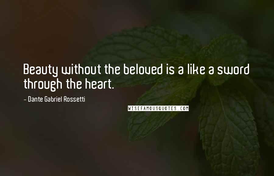 Dante Gabriel Rossetti Quotes: Beauty without the beloved is a like a sword through the heart.