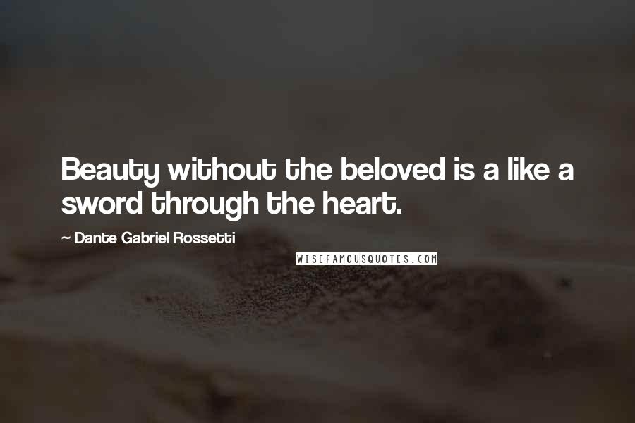 Dante Gabriel Rossetti Quotes: Beauty without the beloved is a like a sword through the heart.