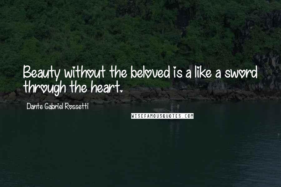 Dante Gabriel Rossetti Quotes: Beauty without the beloved is a like a sword through the heart.