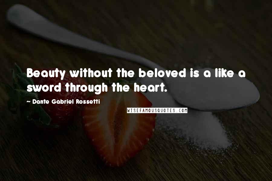 Dante Gabriel Rossetti Quotes: Beauty without the beloved is a like a sword through the heart.