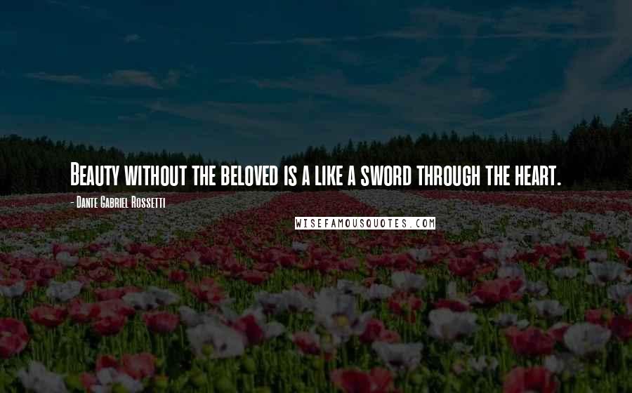 Dante Gabriel Rossetti Quotes: Beauty without the beloved is a like a sword through the heart.