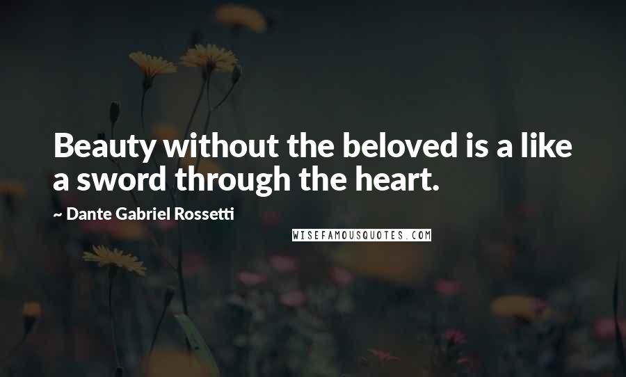 Dante Gabriel Rossetti Quotes: Beauty without the beloved is a like a sword through the heart.