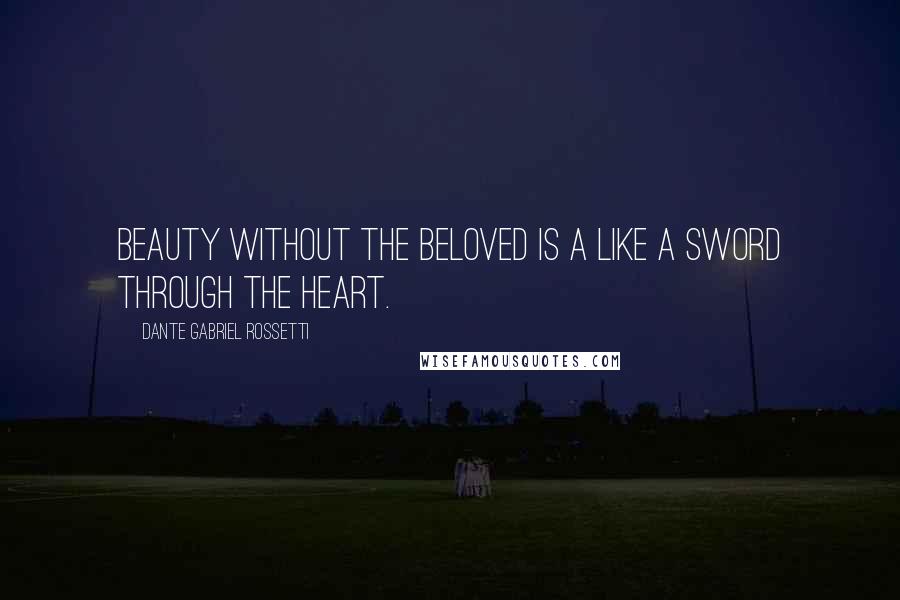 Dante Gabriel Rossetti Quotes: Beauty without the beloved is a like a sword through the heart.