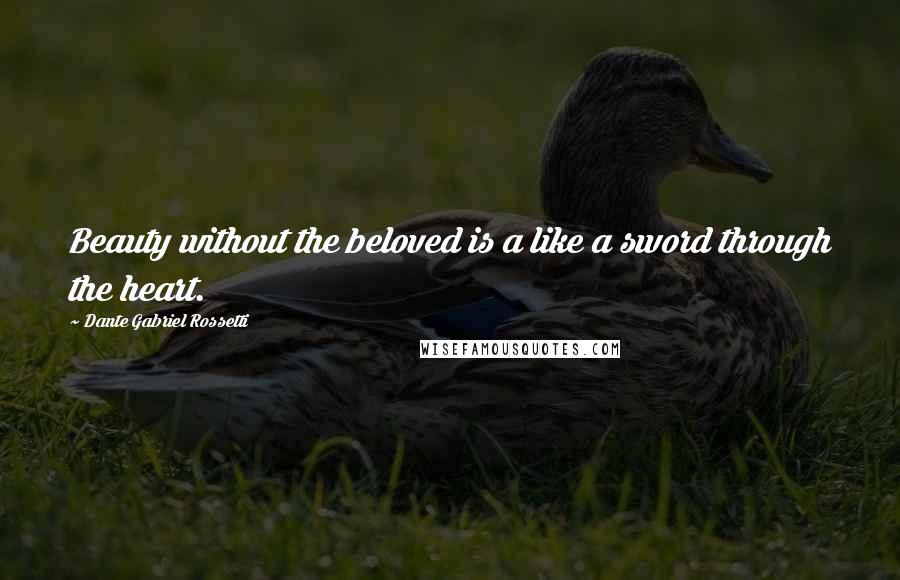 Dante Gabriel Rossetti Quotes: Beauty without the beloved is a like a sword through the heart.