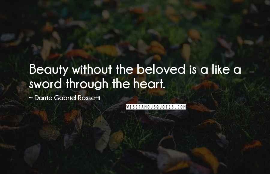 Dante Gabriel Rossetti Quotes: Beauty without the beloved is a like a sword through the heart.