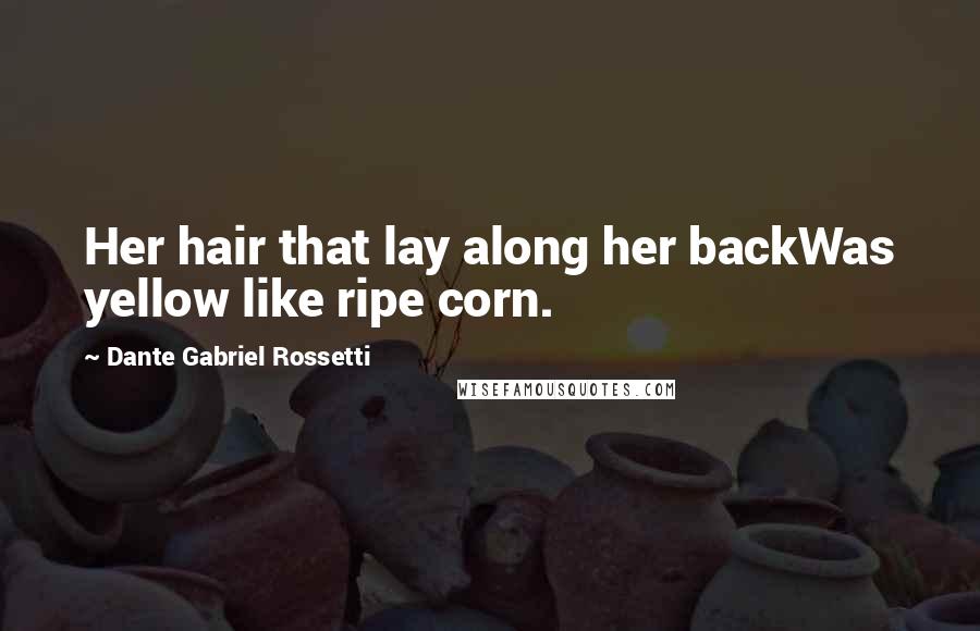 Dante Gabriel Rossetti Quotes: Her hair that lay along her backWas yellow like ripe corn.