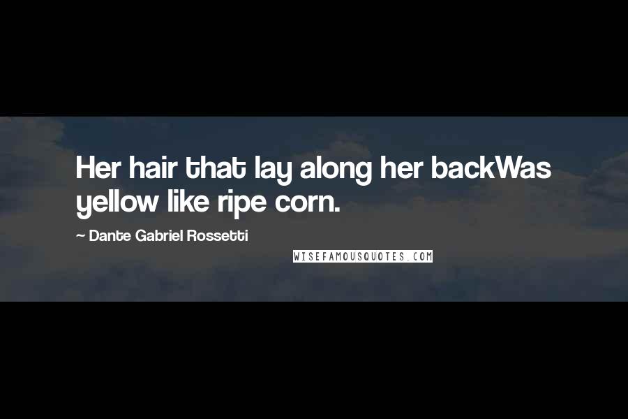 Dante Gabriel Rossetti Quotes: Her hair that lay along her backWas yellow like ripe corn.