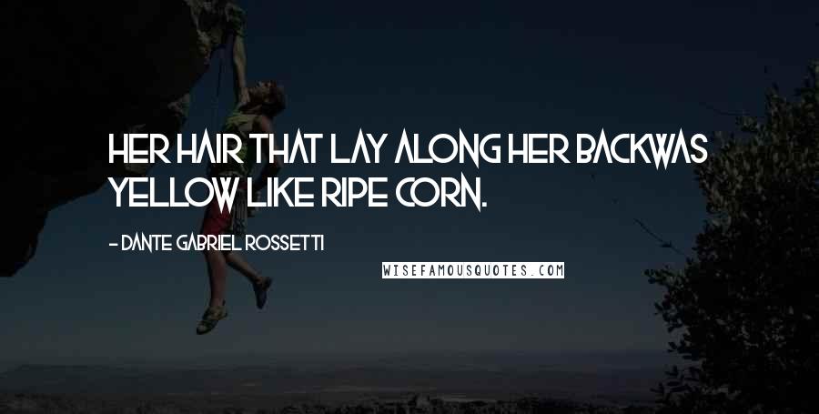 Dante Gabriel Rossetti Quotes: Her hair that lay along her backWas yellow like ripe corn.