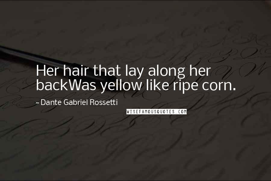 Dante Gabriel Rossetti Quotes: Her hair that lay along her backWas yellow like ripe corn.