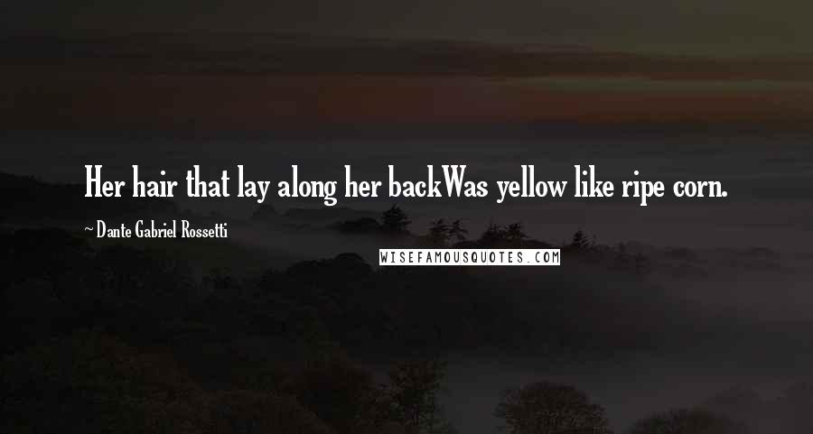 Dante Gabriel Rossetti Quotes: Her hair that lay along her backWas yellow like ripe corn.