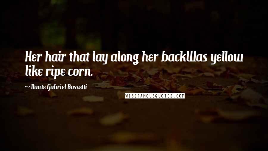 Dante Gabriel Rossetti Quotes: Her hair that lay along her backWas yellow like ripe corn.