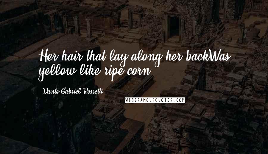 Dante Gabriel Rossetti Quotes: Her hair that lay along her backWas yellow like ripe corn.