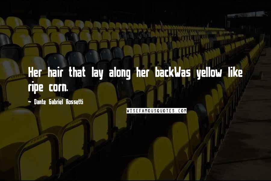 Dante Gabriel Rossetti Quotes: Her hair that lay along her backWas yellow like ripe corn.