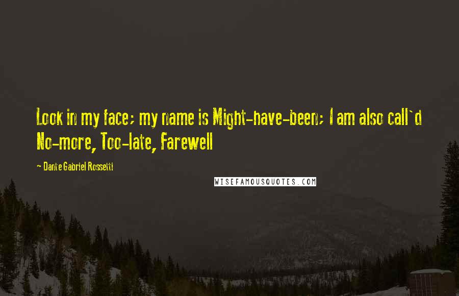 Dante Gabriel Rossetti Quotes: Look in my face; my name is Might-have-been; I am also call'd No-more, Too-late, Farewell