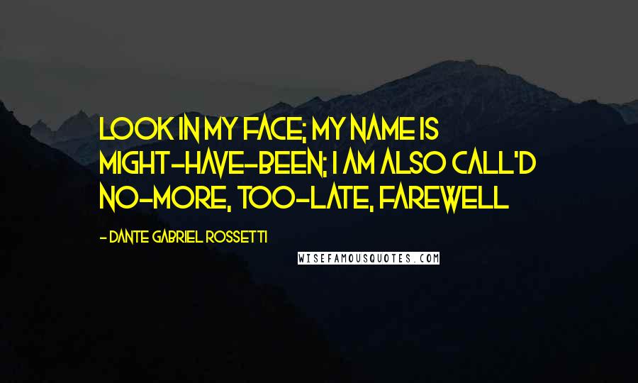 Dante Gabriel Rossetti Quotes: Look in my face; my name is Might-have-been; I am also call'd No-more, Too-late, Farewell