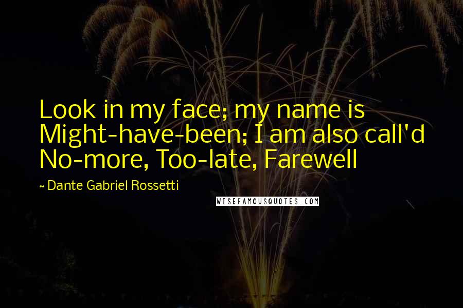Dante Gabriel Rossetti Quotes: Look in my face; my name is Might-have-been; I am also call'd No-more, Too-late, Farewell