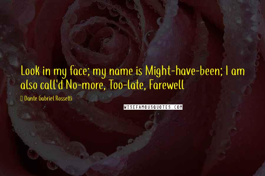 Dante Gabriel Rossetti Quotes: Look in my face; my name is Might-have-been; I am also call'd No-more, Too-late, Farewell