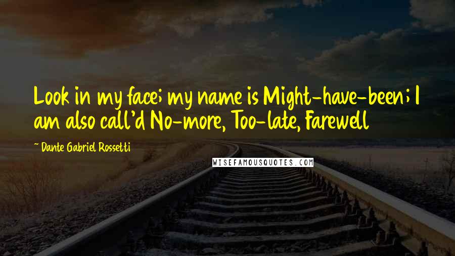 Dante Gabriel Rossetti Quotes: Look in my face; my name is Might-have-been; I am also call'd No-more, Too-late, Farewell