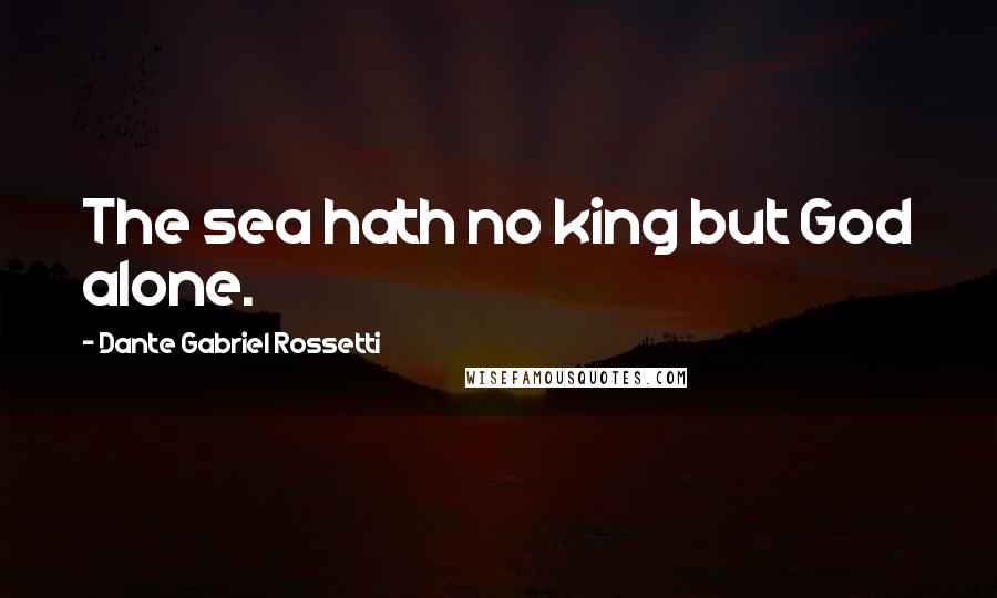 Dante Gabriel Rossetti Quotes: The sea hath no king but God alone.