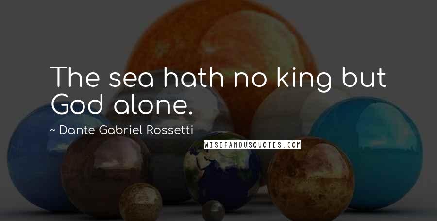 Dante Gabriel Rossetti Quotes: The sea hath no king but God alone.