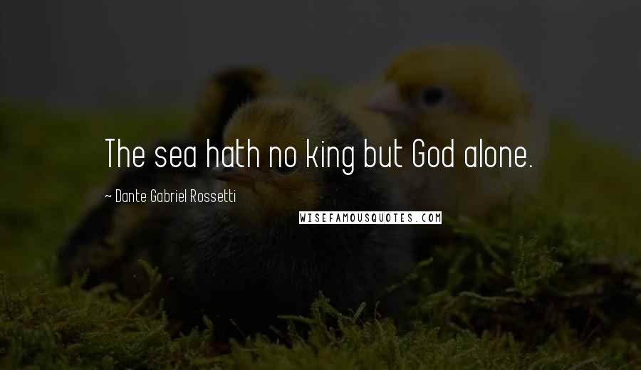 Dante Gabriel Rossetti Quotes: The sea hath no king but God alone.